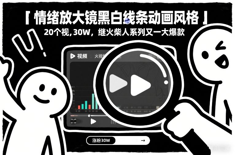 情绪放大镜黑白线条动画风格,20个视频,涨粉30W,继火柴人系列又一大爆款-智云网