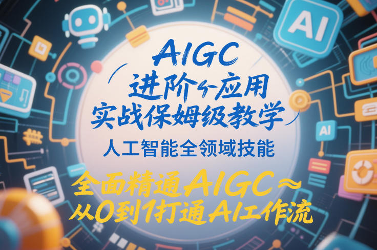 AIGC进阶应用实战保姆级教学,人工智能全领域技能,全面精通AIGC从0到1打通AI工作流-智云网