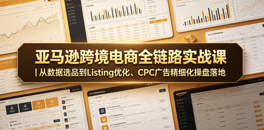 亚马逊跨境电商全链路实战课|从数据选品到Listing优化、CPC广告精细化操盘落地-智云网