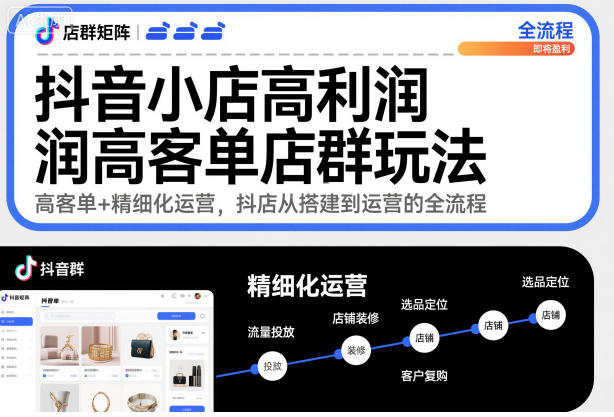 抖音小店高利润高客单店群玩法，高客单+精细化运营，抖店从搭建到运营的全流程（更新）-智云网