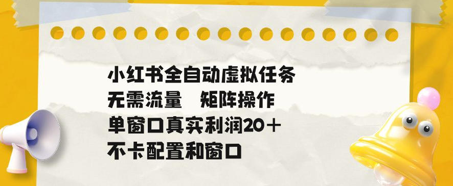 小红书全自动虚拟任务，矩阵操作无需流量，单窗口20+真实收益，不卡配置和窗口【揭秘】-智云网