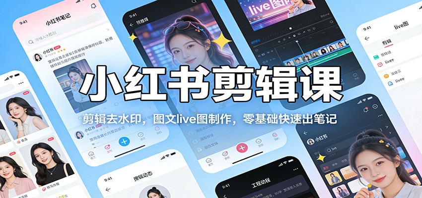 小红书剪辑课：剪辑去水印，图文live图制作，零基础快速出笔记-智云网