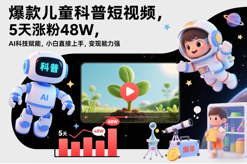 爆款儿童科普短视频,5天涨粉48W,AI科技赋能,小白直接上手,变现能力强,橱窗带货爆单不停-智云网