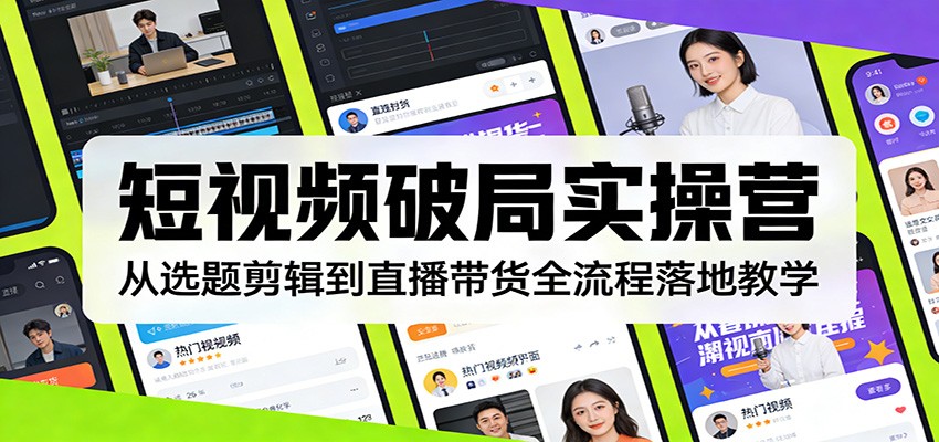 短视频破局实操营:从选题剪辑到直播带货全流程落地教学-智云网