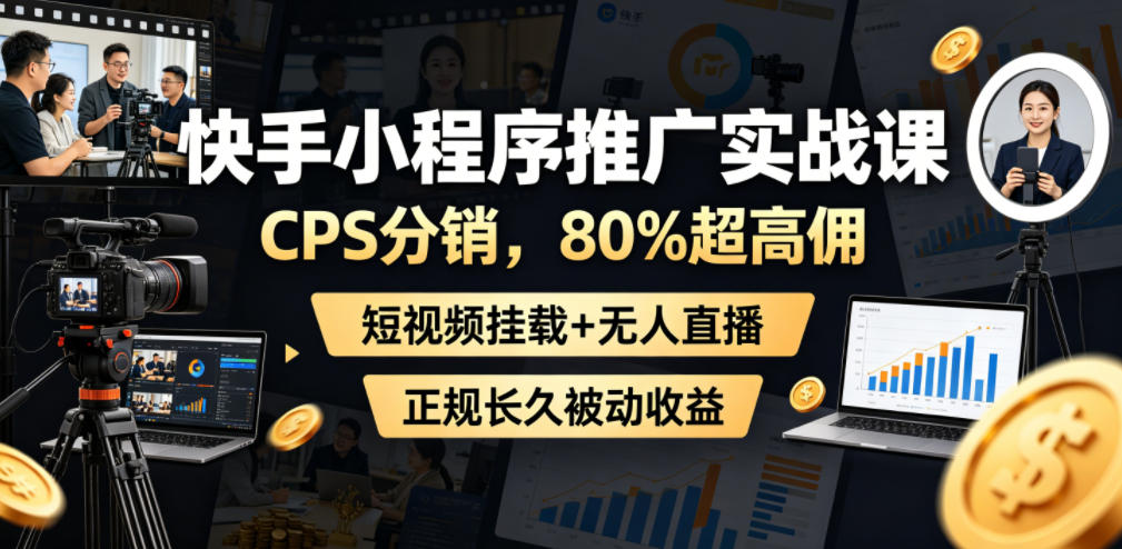 快手小程序推广实战课，CPS分销，80%超高佣，短视频挂载+无人直播，正规长久被动收益-智云网