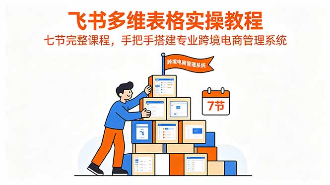 飞书多维表格实操教程,七节完整课程,手把手搭建专业跨境电商管理系统-智云网