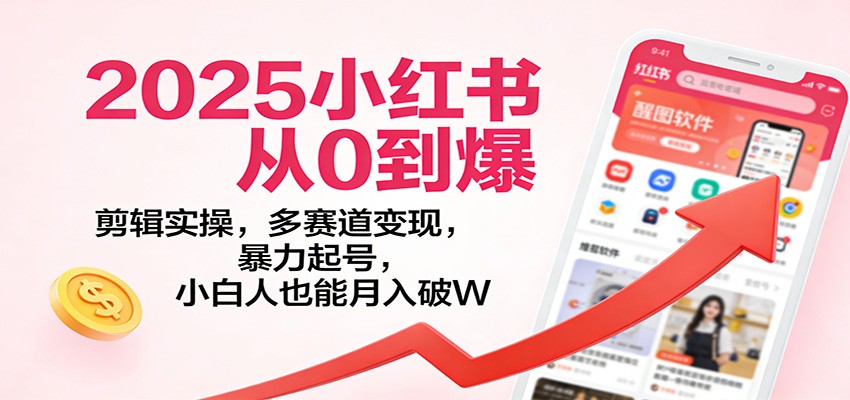2025小红书从0到爆：剪辑实操，多赛道变现，暴力起号，零基础也能月入破W-智云网