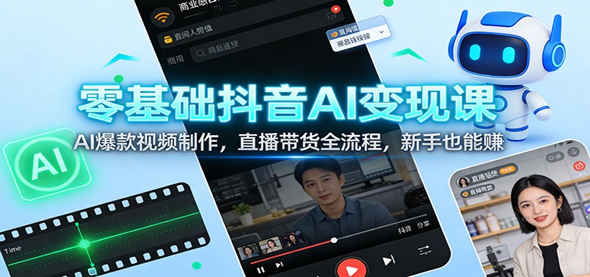 零基础抖音AI变现课：AI爆款视频制作，直播带货全流程，新手也能赚-智云网