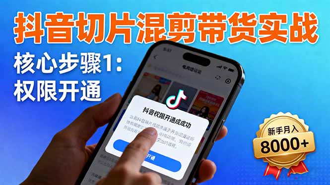 抖音切片混剪带货实战:权限开通、商品挂车、混剪手法,新手月入8000+-智云网