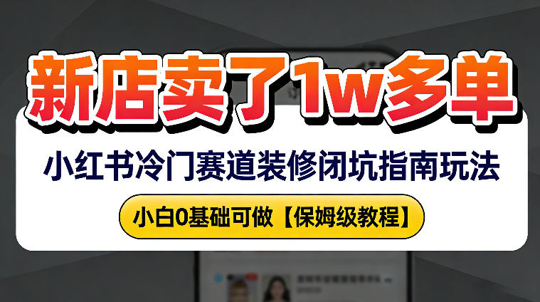 新店19.9客单价卖了1w+，小红书冷门赛道装修闭坑指南玩法，小白0基础可做-智云网