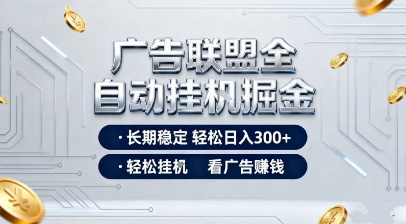 广告联盟全自动掘金项目,全程操作简单易上手,无需人工值守,长期稳定,每天300+【揭秘】-智云网