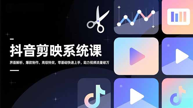 抖音剪映系统课，界面解析、爆款制作、高级特效，零基础快速上手，助力视频流量破万-智云网