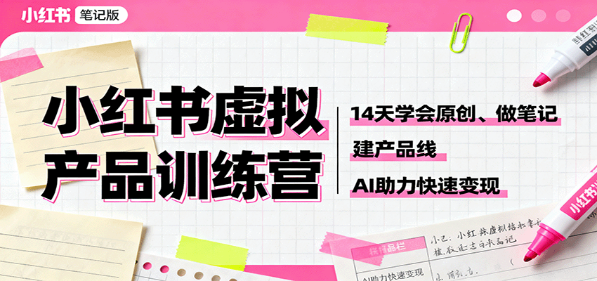 小红书虚拟产品训练营：14天学会原创、做笔记、建产品线，AI助力快速变现-智云网