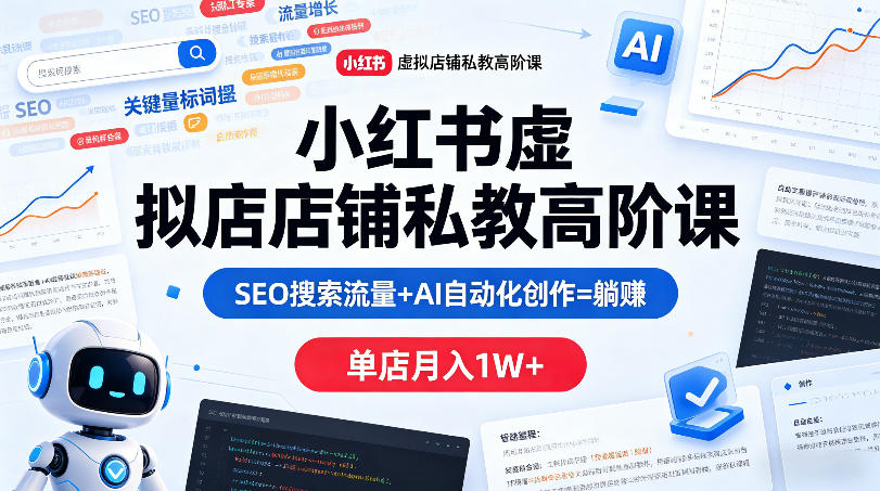 小红书虚拟店铺私教高阶课,SEO搜索流量+AI自动化创作=躺賺,单店月入1W+-智云网