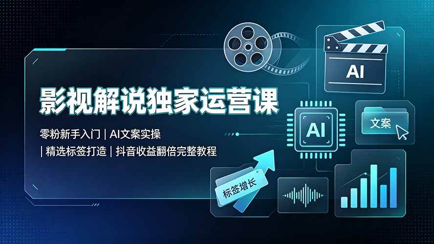（19310期）影视解说独家运营课▪零粉新手入门｜AI文案实操｜精选标签打造｜抖音收益翻倍完整教程-智云网